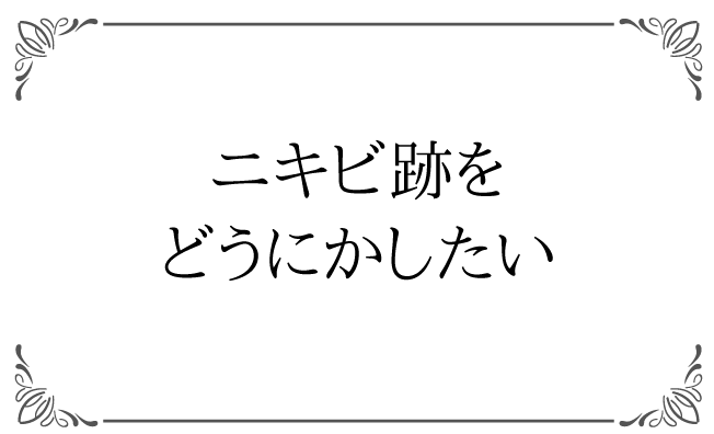 ニキビ跡をどうにかしたい